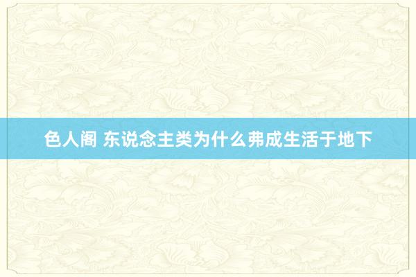 色人阁 东说念主类为什么弗成生活于地下