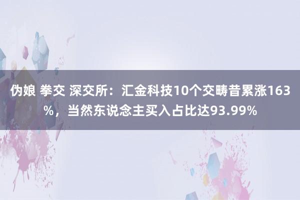 伪娘 拳交 深交所：汇金科技10个交畴昔累涨163%，当然东说念主买入占比达93.99%