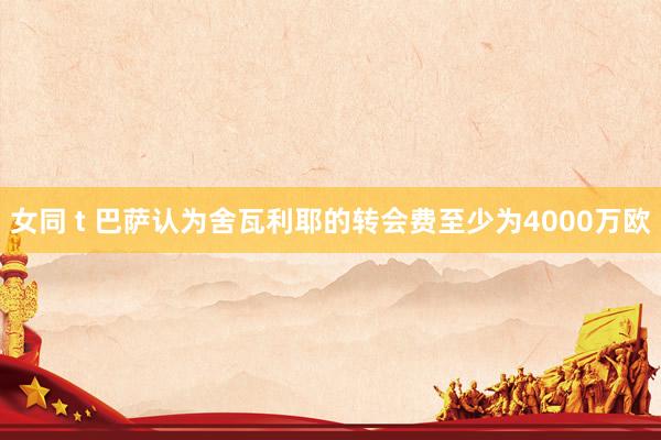女同 t 巴萨认为舍瓦利耶的转会费至少为4000万欧