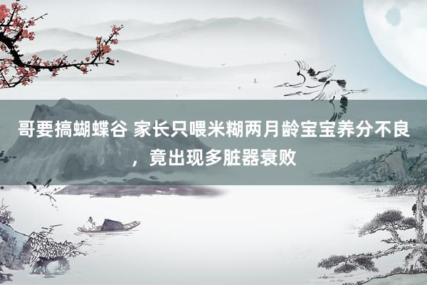 哥要搞蝴蝶谷 家长只喂米糊两月龄宝宝养分不良，竟出现多脏器衰败