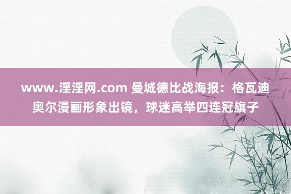 www.淫淫网.com 曼城德比战海报：格瓦迪奥尔漫画形象出镜，球迷高举四连冠旗子