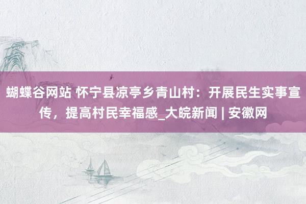 蝴蝶谷网站 怀宁县凉亭乡青山村：开展民生实事宣传，提高村民幸福感_大皖新闻 | 安徽网