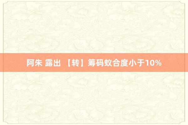 阿朱 露出 【转】筹码蚁合度小于10%