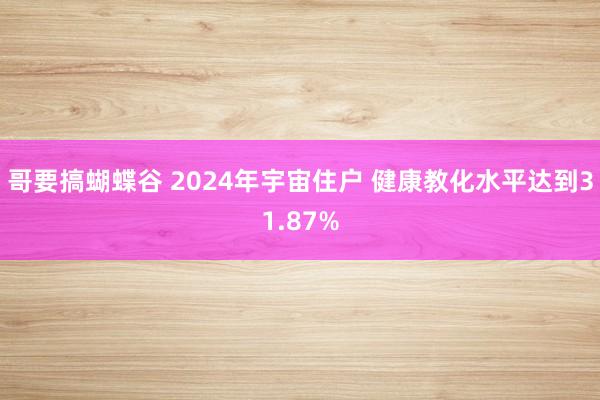 哥要搞蝴蝶谷 2024年宇宙住户 健康教化水平达到31.87%