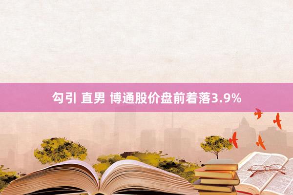 勾引 直男 博通股价盘前着落3.9%