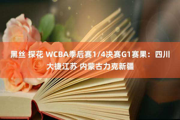 黑丝 探花 WCBA季后赛1/4决赛G1赛果：四川大捷江苏 内蒙古力克新疆