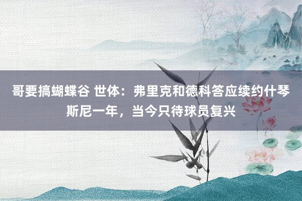 哥要搞蝴蝶谷 世体：弗里克和德科答应续约什琴斯尼一年，当今只待球员复兴