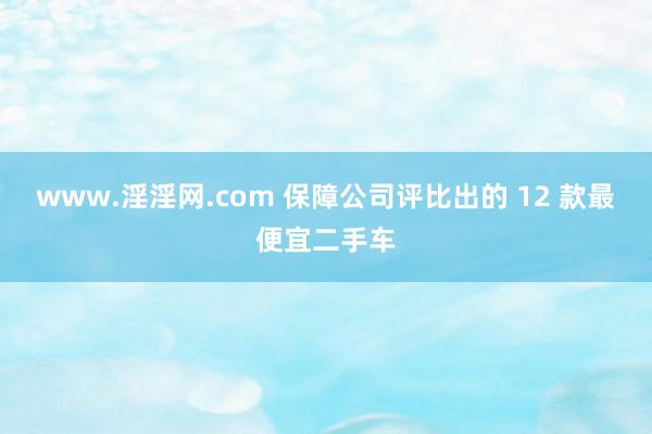 www.淫淫网.com 保障公司评比出的 12 款最便宜二手车