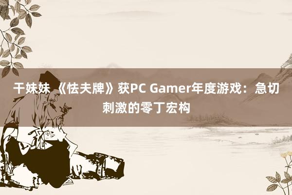 干妹妹 《怯夫牌》获PC Gamer年度游戏：急切刺激的零丁宏构