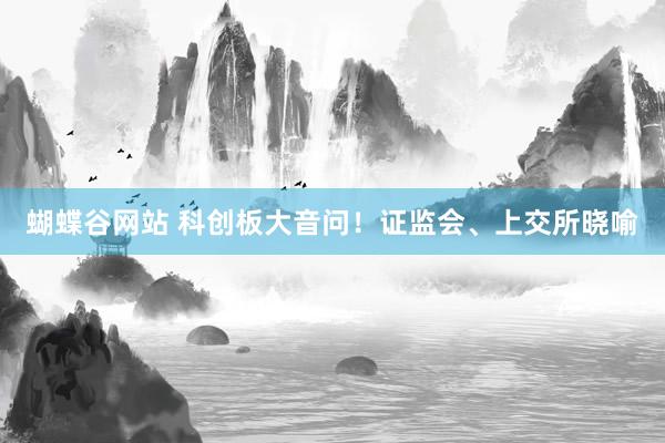 蝴蝶谷网站 科创板大音问！证监会、上交所晓喻
