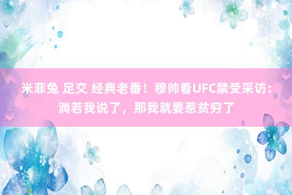 米菲兔 足交 经典老番！穆帅看UFC禁受采访：淌若我说了，那我就要惹贫穷了