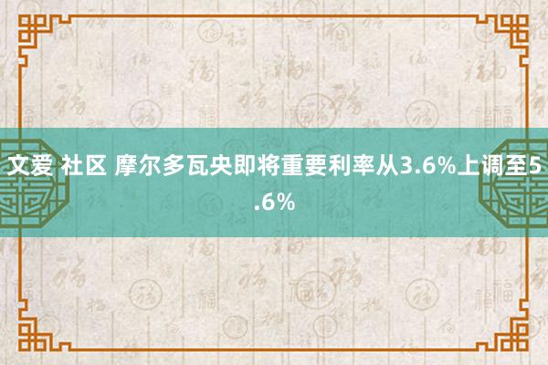文爱 社区 摩尔多瓦央即将重要利率从3.6%上调至5.6%