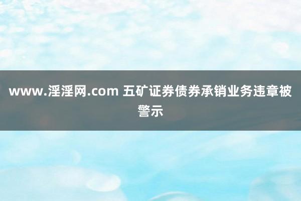 www.淫淫网.com 五矿证券债券承销业务违章被警示
