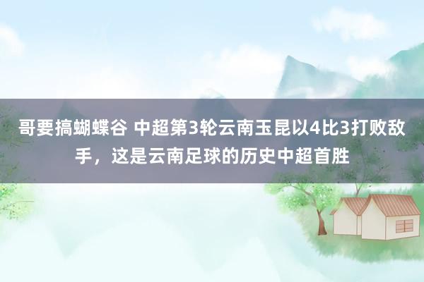 哥要搞蝴蝶谷 中超第3轮云南玉昆以4比3打败敌手，这是云南足球的历史中超首胜