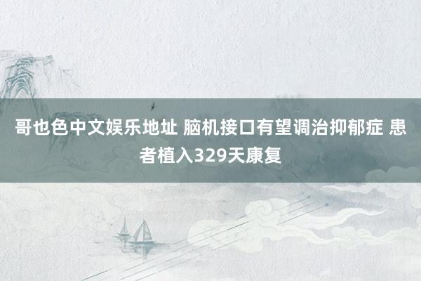 哥也色中文娱乐地址 脑机接口有望调治抑郁症 患者植入329天康复