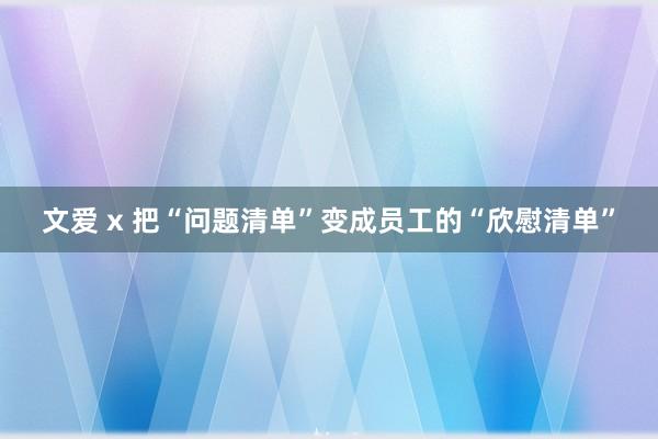 文爱 x 把“问题清单”变成员工的“欣慰清单”