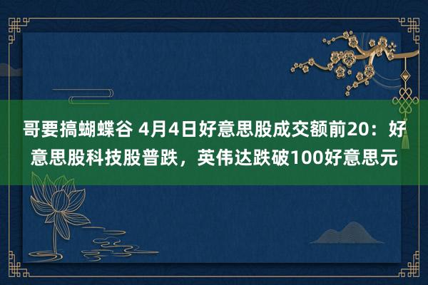 哥要搞蝴蝶谷 4月4日好意思股成交额前20：好意思股科技股普跌，英伟达跌破100好意思元