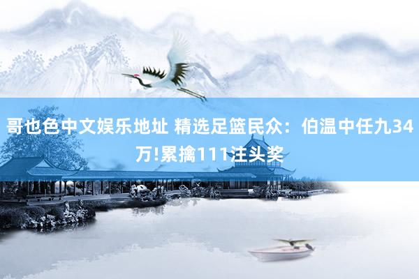 哥也色中文娱乐地址 精选足篮民众：伯温中任九34万!累擒111注头奖