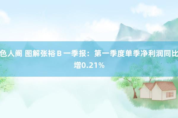 色人阁 图解张裕Ｂ一季报：第一季度单季净利润同比增0.21%