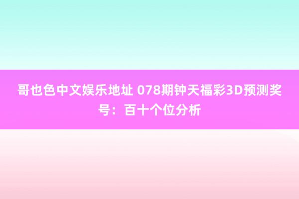 哥也色中文娱乐地址 078期钟天福彩3D预测奖号：百十个位分析