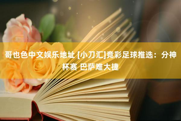 哥也色中文娱乐地址 [小刀汇]竞彩足球推选：分神杯赛 巴萨难大捷