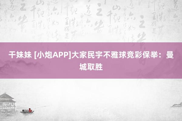 干妹妹 [小炮APP]大家民宇不雅球竞彩保举：曼城取胜